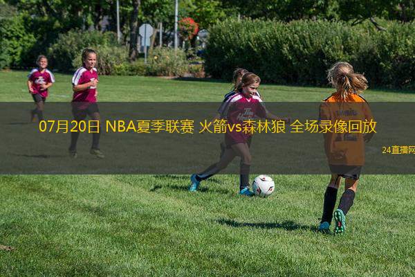 07月20日 NBA夏季聯(lián)賽 火箭vs森林狼 全場(chǎng)錄像回放