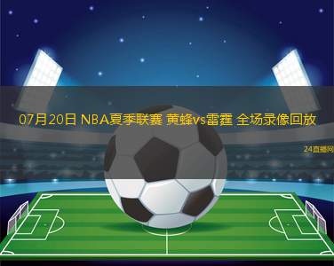 07月20日 NBA夏季聯(lián)賽 黃蜂vs雷霆 全場(chǎng)錄像回放