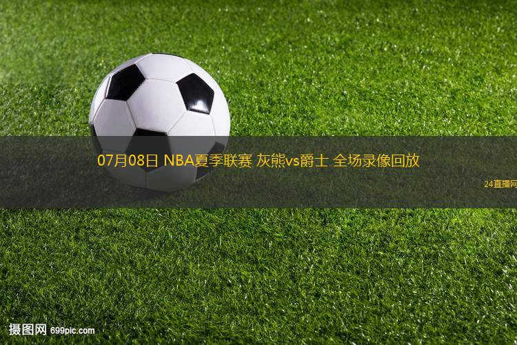 07月08日 NBA夏季聯(lián)賽 灰熊vs爵士 全場(chǎng)錄像回放