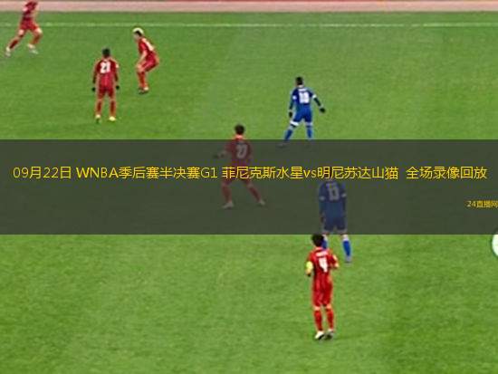 09月22日 WNBA季后賽半決賽G1 菲尼克斯水星vs明尼蘇達(dá)山貓  全場錄像回放