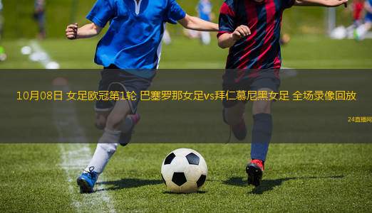 10月08日 女足歐冠第1輪 巴塞羅那女足vs拜仁慕尼黑女足 全場錄像回放 10月08日 女足歐冠第1輪 巴塞羅那女足vs拜仁慕尼黑女足 全場錄像回放