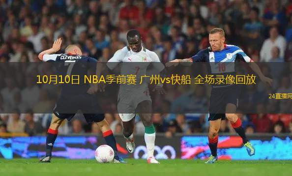 10月10日 NBA季前賽 廣州vs快船 全場錄像回放