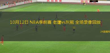 10月12日 NBA季前賽 老鷹vs灰熊 全場(chǎng)錄像回放