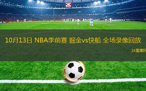10月13日 NBA季前賽 掘金vs快船 全場(chǎng)錄像回放