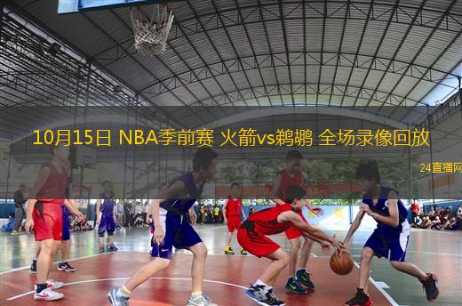 10月15日 NBA季前賽 火箭vs鵜鶘 全場錄像回放