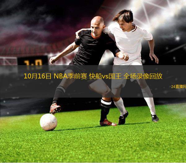 10月16日 NBA季前賽 快船vs國王 全場錄像回放
