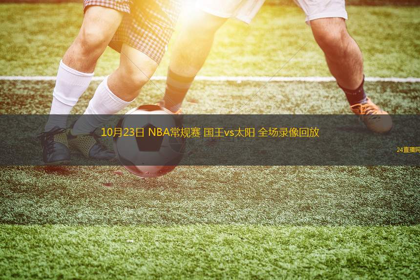 10月23日 NBA常規(guī)賽 國王vs太陽 全場錄像回放