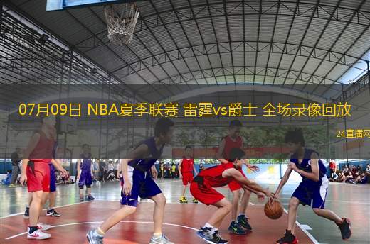 07月09日 NBA夏季聯(lián)賽 雷霆vs爵士 全場錄像回放