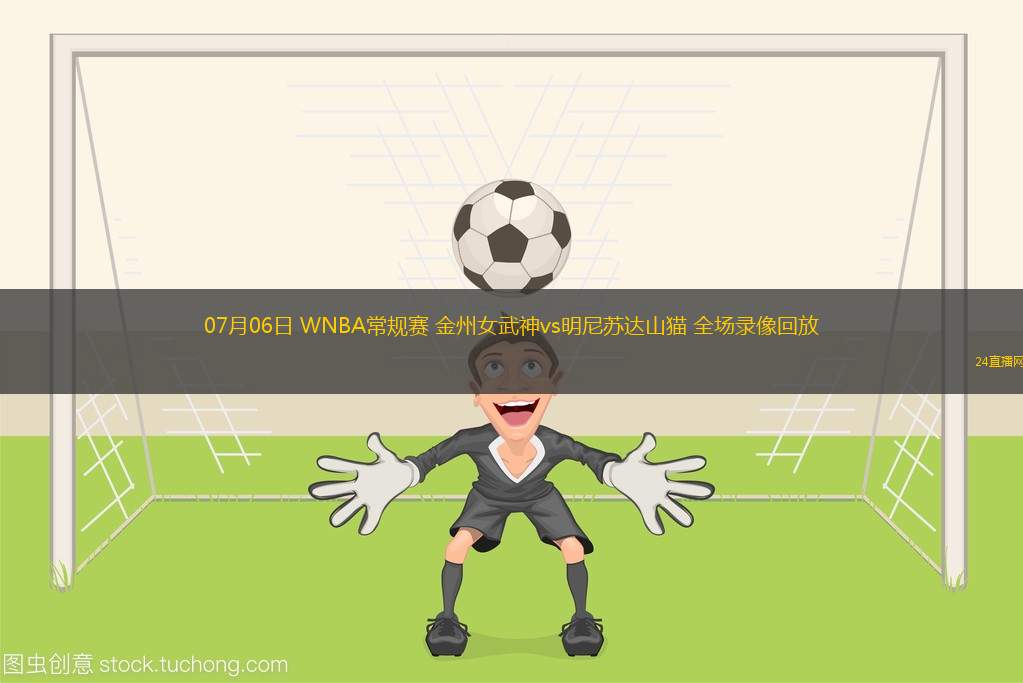 07月06日 WNBA常規(guī)賽 金州女武神vs明尼蘇達(dá)山貓 全場(chǎng)錄像回放