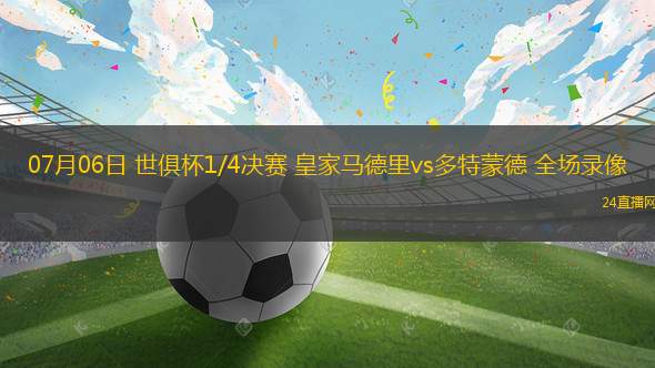 07月06日 世俱杯1/4決賽 皇家馬德里vs多特蒙德 全場(chǎng)錄像