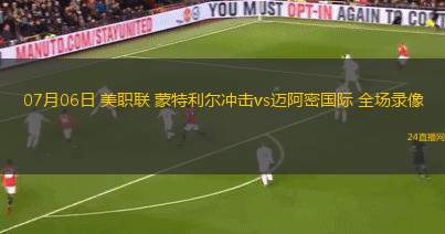07月06日 美職聯(lián) 蒙特利爾沖擊vs邁阿密國(guó)際 全場(chǎng)錄像