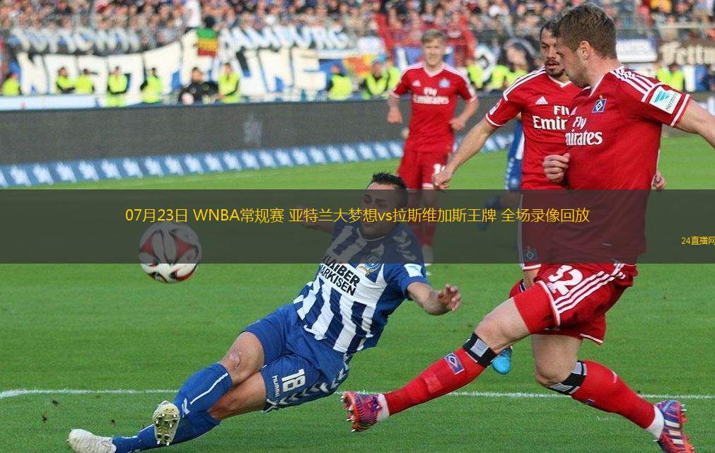 07月23日 WNBA常規(guī)賽 亞特蘭大夢想vs拉斯維加斯王牌 全場錄像回放