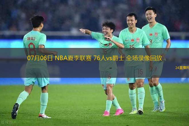 07月06日 NBA夏季聯(lián)賽 76人vs爵士 全場(chǎng)錄像回放