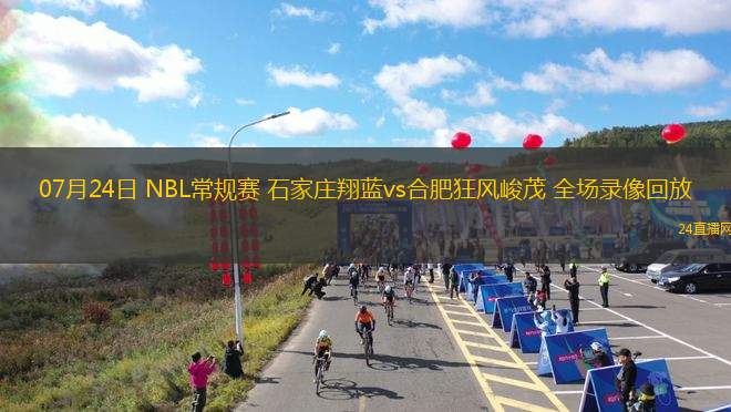 07月24日 NBL常規(guī)賽 石家莊翔藍(lán)vs合肥狂風(fēng)峻茂 全場錄像回放