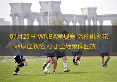 07月25日 WNBA常規(guī)賽 洛杉磯火花vs康涅狄格太陽 全場錄像回放