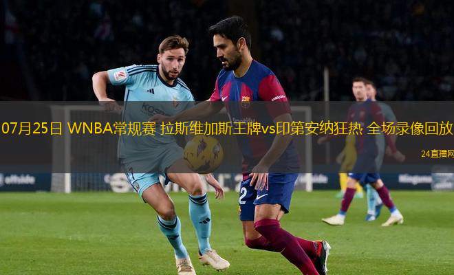 07月25日 WNBA常規(guī)賽 拉斯維加斯王牌vs印第安納狂熱 全場錄像回放