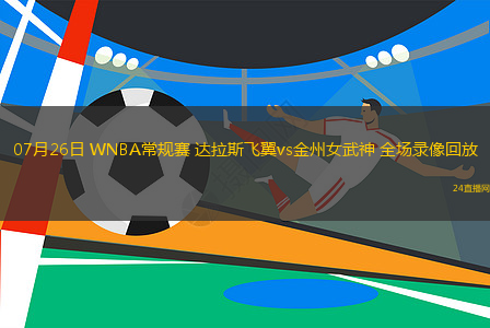 07月26日 WNBA常規(guī)賽 達(dá)拉斯飛翼vs金州女武神 全場(chǎng)錄像回放
