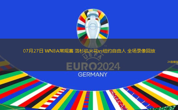 07月27日 WNBA常規(guī)賽 洛杉磯火花vs紐約自由人 全場(chǎng)錄像回放 07月27日 WNBA常規(guī)賽 洛杉磯火花vs紐約自由人 全場(chǎng)錄像回放