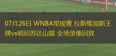 07月26日 WNBA常規(guī)賽 拉斯維加斯王牌vs明尼蘇達(dá)山貓 全場錄像回放