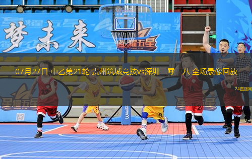 07月27日 中乙第21輪 貴州筑城競技vs深圳二零二八 全場錄像回放