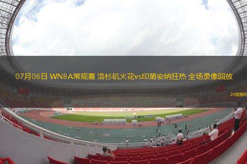 07月06日 WNBA常規(guī)賽 洛杉磯火花vs印第安納狂熱 全場(chǎng)錄像回放