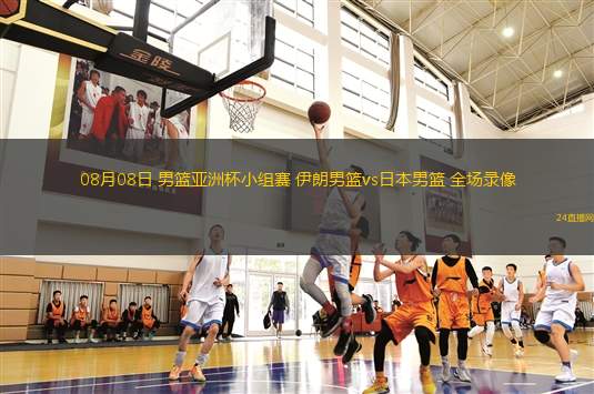 08月08日 男籃亞洲杯小組賽 伊朗男籃vs日本男籃 全場(chǎng)錄像