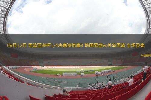 08月12日 男籃亞洲杯1/4決賽資格賽3 韓國(guó)男籃vs關(guān)島男籃 全場(chǎng)錄像
