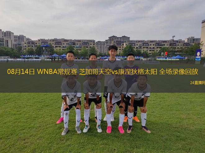 08月14日 WNBA常規(guī)賽 芝加哥天空vs康涅狄格太陽 全場錄像回放
