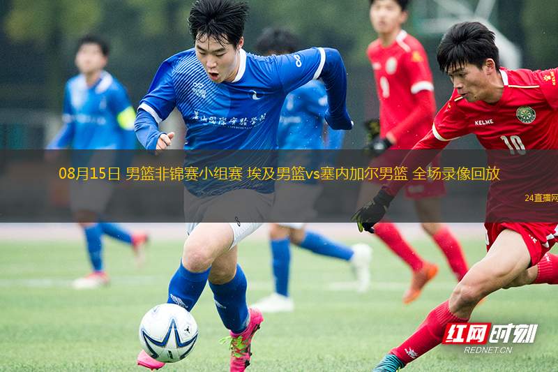 08月15日 男籃非錦賽小組賽 埃及男籃vs塞內(nèi)加爾男籃 全場(chǎng)錄像回放