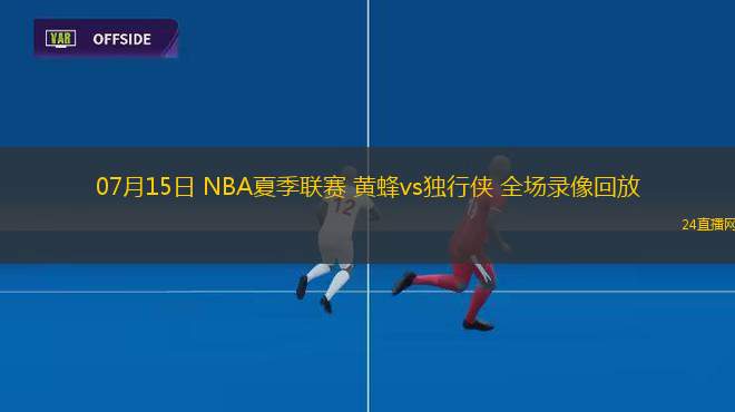 07月15日 NBA夏季聯(lián)賽 黃蜂vs獨(dú)行俠 全場(chǎng)錄像回放