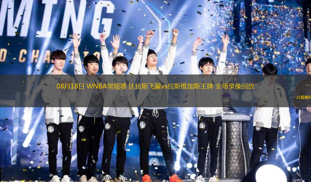 08月18日 WNBA常規(guī)賽 達拉斯飛翼vs拉斯維加斯王牌 全場錄像回放