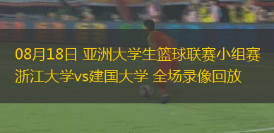08月18日 亞洲大學(xué)生籃球聯(lián)賽小組賽 浙江大學(xué)vs建國(guó)大學(xué) 全場(chǎng)錄像回放