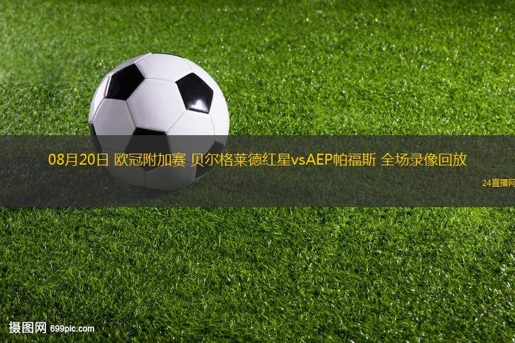 08月20日 歐冠附加賽 貝爾格萊德紅星vsAEP帕福斯 全場(chǎng)錄像回放