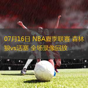 07月16日 NBA夏季聯(lián)賽 森林狼vs活塞 全場錄像回放