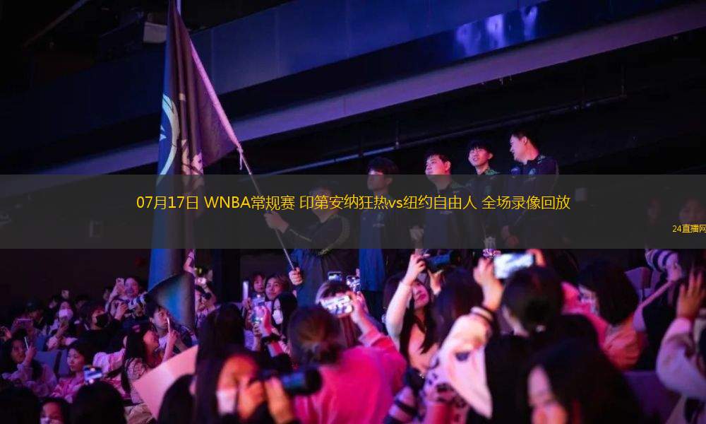 07月17日 WNBA常規(guī)賽 印第安納狂熱vs紐約自由人 全場錄像回放