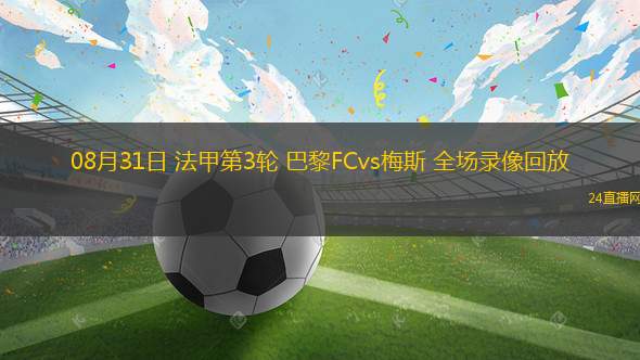 08月31日 法甲第3輪 巴黎FCvs梅斯 全場(chǎng)錄像回放 08月31日 法甲第3輪 巴黎FCvs梅斯 全場(chǎng)錄像回放