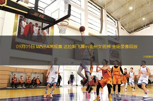 09月05日 WNBA常規(guī)賽 達拉斯飛翼vs金州女武神 全場錄像回放 09月05日 WNBA常規(guī)賽 達拉斯飛翼vs金州女武神 全場錄像回放