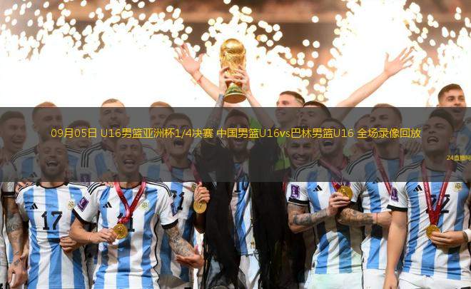 09月05日 U16男籃亞洲杯1/4決賽 中國男籃U16vs巴林男籃U16 全場錄像回放 09月05日 U16男籃亞洲杯1/4決賽 中國男籃U16vs巴林男籃U16 全場錄像回放