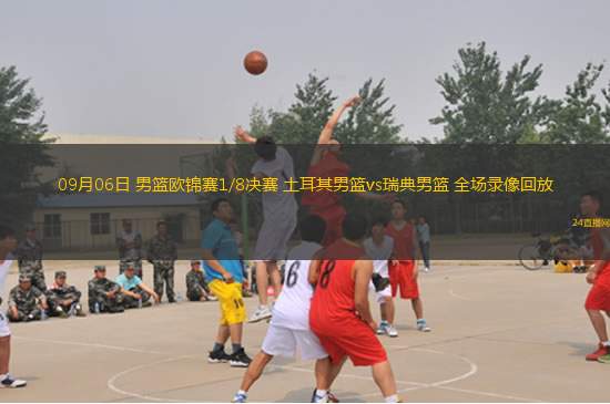 09月06日 男籃歐錦賽1/8決賽 土耳其男籃vs瑞典男籃 全場錄像回放 09月06日 男籃歐錦賽1/8決賽 土耳其男籃vs瑞典男籃 全場錄像回放