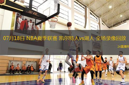 07月18日 NBA夏季聯(lián)賽 凱爾特人vs湖人 全場(chǎng)錄像回放