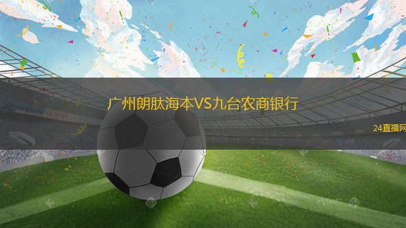 廣州朗肽海本VS九臺(tái)農(nóng)商銀行