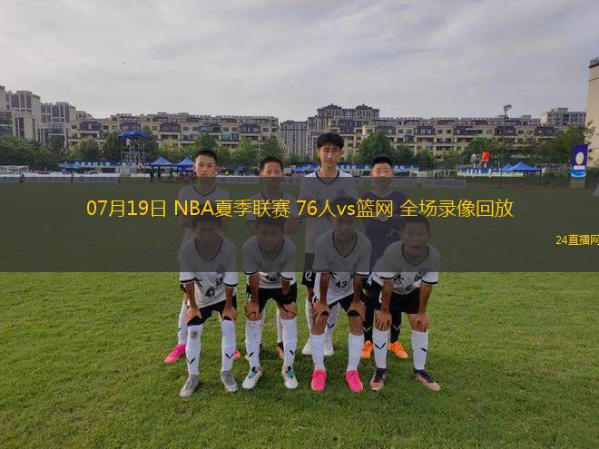 07月19日 NBA夏季聯(lián)賽 76人vs籃網(wǎng) 全場(chǎng)錄像回放