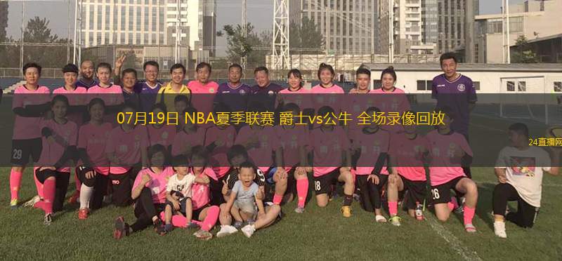 07月19日 NBA夏季聯(lián)賽 爵士vs公牛 全場(chǎng)錄像回放