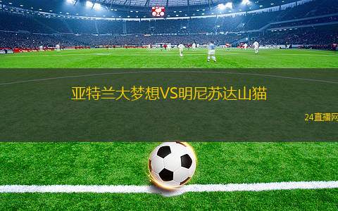 亞特蘭大夢想VS明尼蘇達(dá)山貓 亞特蘭大夢想VS明尼蘇達(dá)山貓
