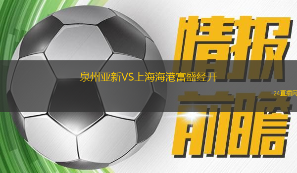 泉州亞新VS上海海港富盛經(jīng)開 泉州亞新VS上海海港富盛經(jīng)開