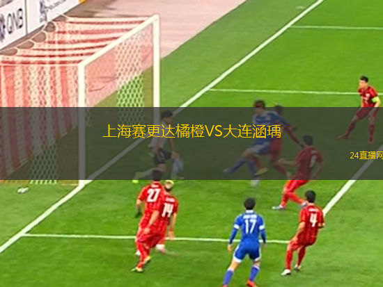 上海賽更達(dá)橘橙VS大連涵瑀 上海賽更達(dá)橘橙VS大連涵瑀