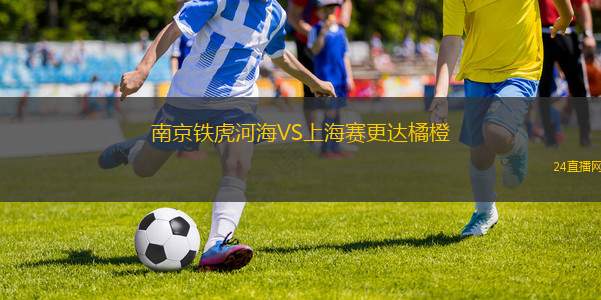 南京鐵虎河海VS上海賽更達(dá)橘橙 南京鐵虎河海VS上海賽更達(dá)橘橙