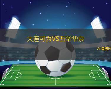 大連可為VS五華華京 大連可為VS五華華京